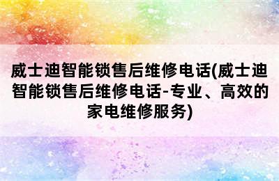 威士迪智能锁售后维修电话(威士迪智能锁售后维修电话-专业、高效的家电维修服务)