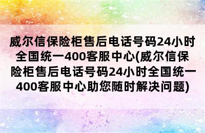 威尔信保险柜售后电话号码24小时全国统一400客服中心(威尔信保险柜售后电话号码24小时全国统一400客服中心助您随时解决问题)