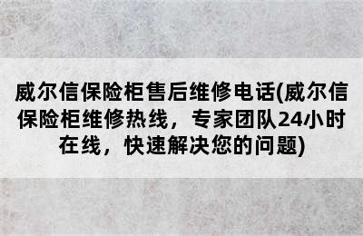 威尔信保险柜售后维修电话(威尔信保险柜维修热线，专家团队24小时在线，快速解决您的问题)