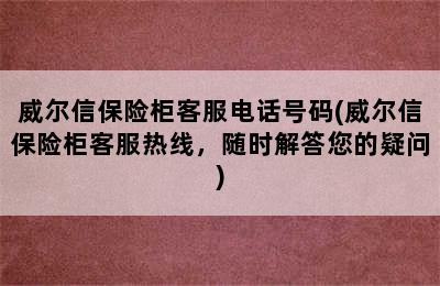 威尔信保险柜客服电话号码(威尔信保险柜客服热线，随时解答您的疑问)