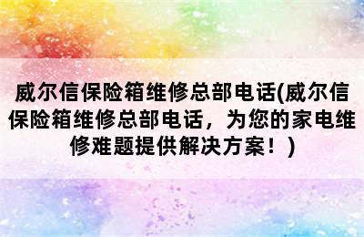 威尔信保险箱维修总部电话(威尔信保险箱维修总部电话，为您的家电维修难题提供解决方案！)