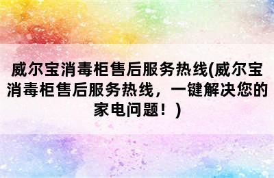 威尔宝消毒柜售后服务热线(威尔宝消毒柜售后服务热线，一键解决您的家电问题！)