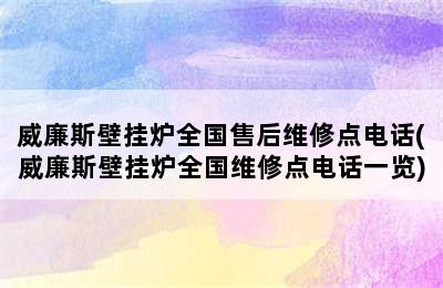 威廉斯壁挂炉全国售后维修点电话(威廉斯壁挂炉全国维修点电话一览)