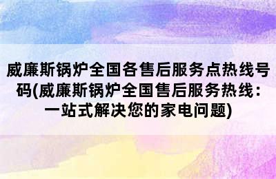 威廉斯锅炉全国各售后服务点热线号码(威廉斯锅炉全国售后服务热线：一站式解决您的家电问题)