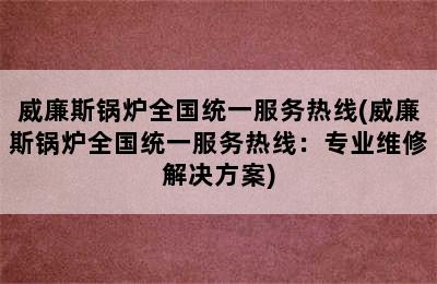 威廉斯锅炉全国统一服务热线(威廉斯锅炉全国统一服务热线：专业维修解决方案)