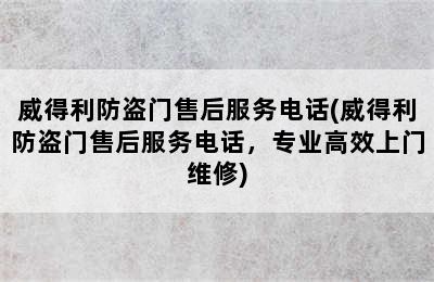 威得利防盗门售后服务电话(威得利防盗门售后服务电话，专业高效上门维修)