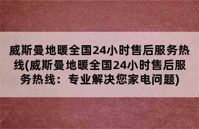 威斯曼地暖全国24小时售后服务热线(威斯曼地暖全国24小时售后服务热线：专业解决您家电问题)