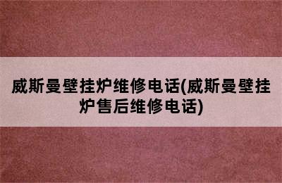 威斯曼壁挂炉维修电话(威斯曼壁挂炉售后维修电话)