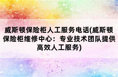 威斯顿保险柜人工服务电话(威斯顿保险柜维修中心：专业技术团队提供高效人工服务)