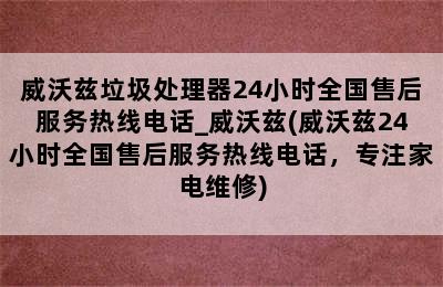 威沃兹垃圾处理器24小时全国售后服务热线电话_威沃兹(威沃兹24小时全国售后服务热线电话，专注家电维修)