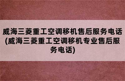 威海三菱重工空调移机售后服务电话(威海三菱重工空调移机专业售后服务电话)