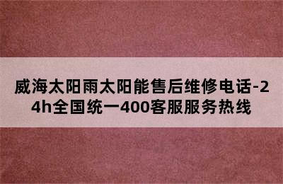 威海太阳雨太阳能售后维修电话-24h全国统一400客服服务热线