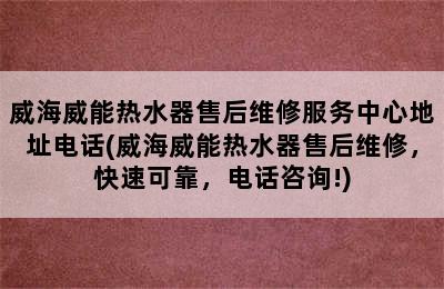 威海威能热水器售后维修服务中心地址电话(威海威能热水器售后维修，快速可靠，电话咨询!)