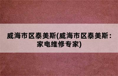 威海市区泰美斯(威海市区泰美斯：家电维修专家)