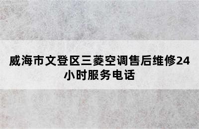 威海市文登区三菱空调售后维修24小时服务电话