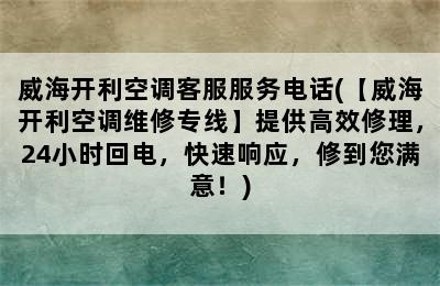 威海开利空调客服服务电话(【威海开利空调维修专线】提供高效修理，24小时回电，快速响应，修到您满意！)