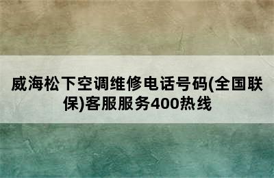 威海松下空调维修电话号码(全国联保)客服服务400热线