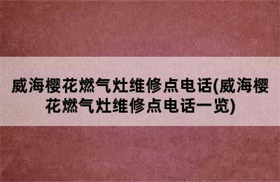 威海樱花燃气灶维修点电话(威海樱花燃气灶维修点电话一览)