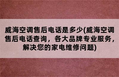 威海空调售后电话是多少(威海空调售后电话查询，各大品牌专业服务，解决您的家电维修问题)