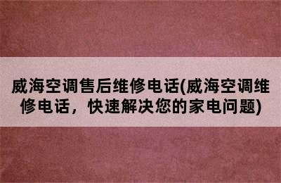 威海空调售后维修电话(威海空调维修电话，快速解决您的家电问题)