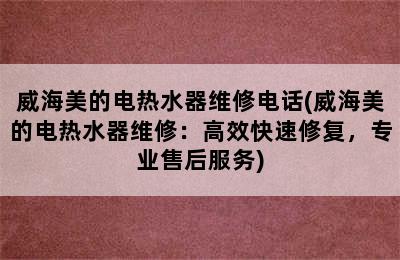 威海美的电热水器维修电话(威海美的电热水器维修：高效快速修复，专业售后服务)