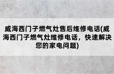 威海西门子燃气灶售后维修电话(威海西门子燃气灶维修电话，快速解决您的家电问题)