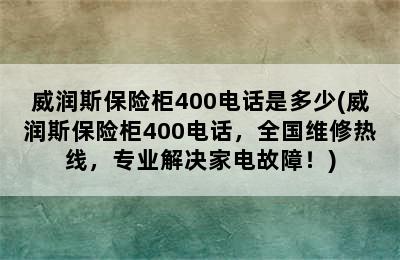 威润斯保险柜400电话是多少(威润斯保险柜400电话，全国维修热线，专业解决家电故障！)