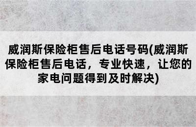 威润斯保险柜售后电话号码(威润斯保险柜售后电话，专业快速，让您的家电问题得到及时解决)