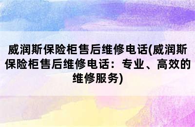 威润斯保险柜售后维修电话(威润斯保险柜售后维修电话：专业、高效的维修服务)