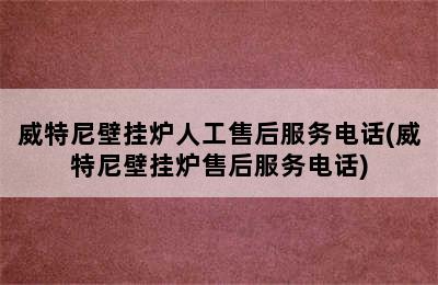 威特尼壁挂炉人工售后服务电话(威特尼壁挂炉售后服务电话)