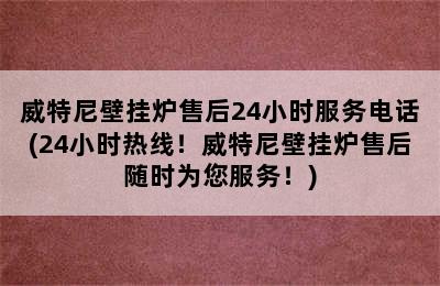 威特尼壁挂炉售后24小时服务电话(24小时热线！威特尼壁挂炉售后随时为您服务！)