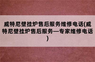 威特尼壁挂炉售后服务维修电话(威特尼壁挂炉售后服务—专家维修电话)