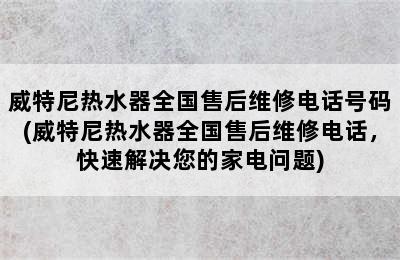 威特尼热水器全国售后维修电话号码(威特尼热水器全国售后维修电话，快速解决您的家电问题)