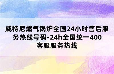 威特尼燃气锅炉全国24小时售后服务热线号码-24h全国统一400客服服务热线