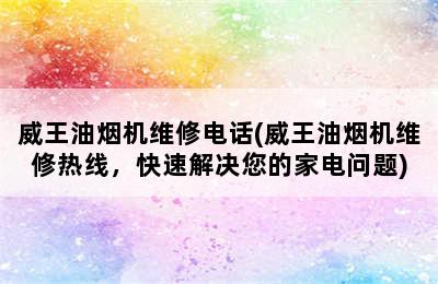 威王油烟机维修电话(威王油烟机维修热线，快速解决您的家电问题)