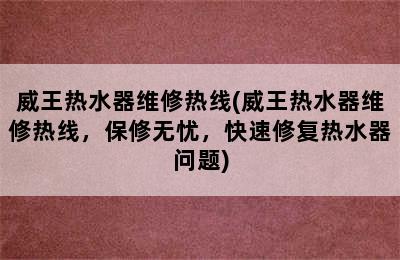 威王热水器维修热线(威王热水器维修热线，保修无忧，快速修复热水器问题)