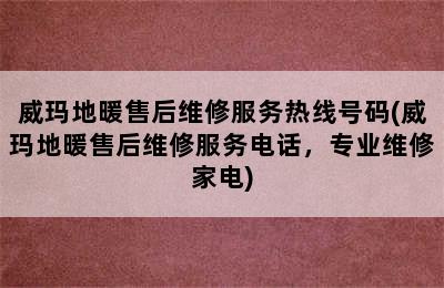 威玛地暖售后维修服务热线号码(威玛地暖售后维修服务电话，专业维修家电)