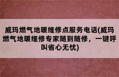 威玛燃气地暖维修点服务电话(威玛燃气地暖维修专家随到随修，一键呼叫省心无忧)