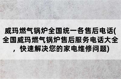 威玛燃气锅炉全国统一各售后电话(全国威玛燃气锅炉售后服务电话大全，快速解决您的家电维修问题)