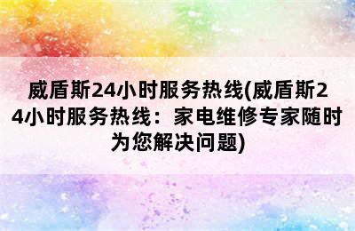 威盾斯24小时服务热线(威盾斯24小时服务热线：家电维修专家随时为您解决问题)