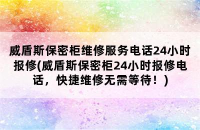 威盾斯保密柜维修服务电话24小时报修(威盾斯保密柜24小时报修电话，快捷维修无需等待！)