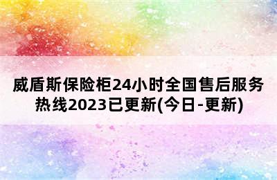 威盾斯保险柜24小时全国售后服务热线2023已更新(今日-更新)