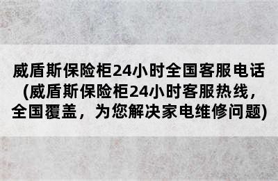 威盾斯保险柜24小时全国客服电话(威盾斯保险柜24小时客服热线，全国覆盖，为您解决家电维修问题)