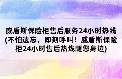 威盾斯保险柜售后服务24小时热线(不怕遗忘，即刻呼叫！威盾斯保险柜24小时售后热线随您身边)