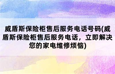 威盾斯保险柜售后服务电话号码(威盾斯保险柜售后服务电话，立即解决您的家电维修烦恼)