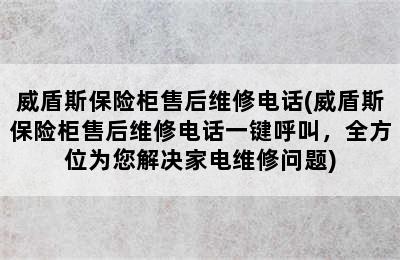 威盾斯保险柜售后维修电话(威盾斯保险柜售后维修电话一键呼叫，全方位为您解决家电维修问题)