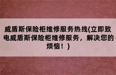 威盾斯保险柜维修服务热线(立即致电威盾斯保险柜维修服务，解决您的烦恼！)