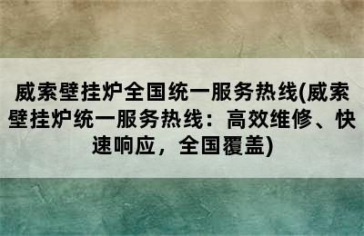 威索壁挂炉全国统一服务热线(威索壁挂炉统一服务热线：高效维修、快速响应，全国覆盖)