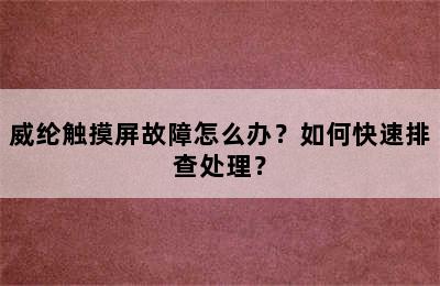 威纶触摸屏故障怎么办？如何快速排查处理？