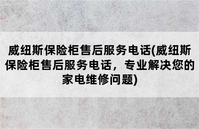 威纽斯保险柜售后服务电话(威纽斯保险柜售后服务电话，专业解决您的家电维修问题)